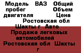  › Модель ­ ВАЗ › Общий пробег ­ 130 000 › Объем двигателя ­ 1 500 › Цена ­ 39 900 - Ростовская обл., Шахты г. Авто » Продажа легковых автомобилей   . Ростовская обл.,Шахты г.